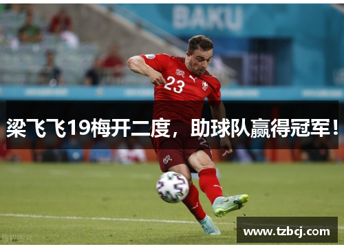 梁飞飞19梅开二度，助球队赢得冠军！