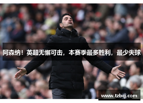 阿森纳！英超无懈可击，本赛季最多胜利，最少失球